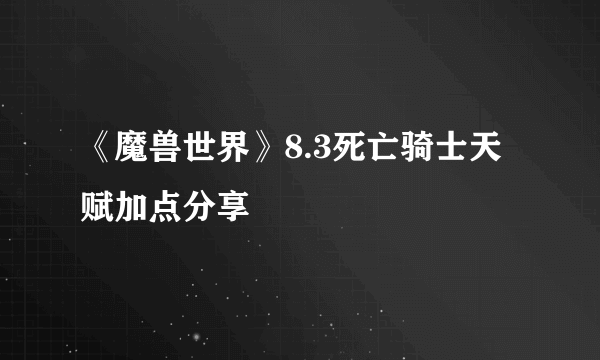 《魔兽世界》8.3死亡骑士天赋加点分享