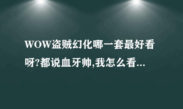 WOW盗贼幻化哪一套最好看呀?都说血牙帅,我怎么看T12黑暗凤凰最帅呢?大家推荐几套幻化吧