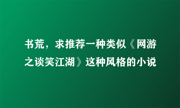 书荒，求推荐一种类似《网游之谈笑江湖》这种风格的小说