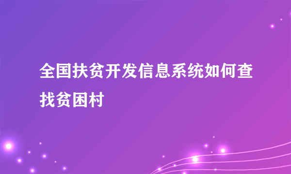 全国扶贫开发信息系统如何查找贫困村