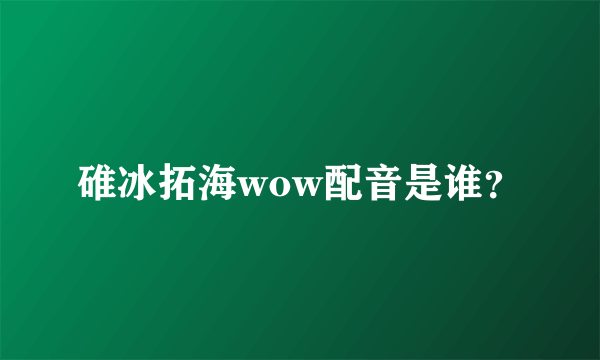 碓冰拓海wow配音是谁？