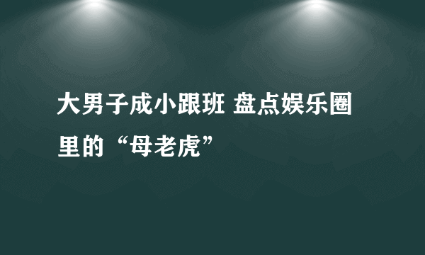 大男子成小跟班 盘点娱乐圈里的“母老虎”