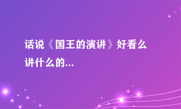 话说《国王的演讲》好看么 讲什么的...