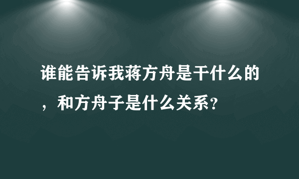 谁能告诉我蒋方舟是干什么的，和方舟子是什么关系？