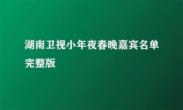 湖南卫视小年夜春晚嘉宾名单完整版