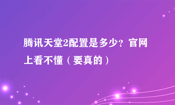 腾讯天堂2配置是多少？官网上看不懂（要真的）