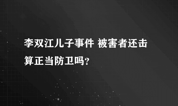 李双江儿子事件 被害者还击算正当防卫吗？