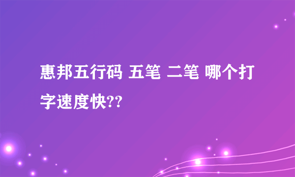 惠邦五行码 五笔 二笔 哪个打字速度快??