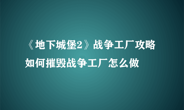 《地下城堡2》战争工厂攻略 如何摧毁战争工厂怎么做