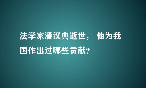 法学家潘汉典逝世， 他为我国作出过哪些贡献？