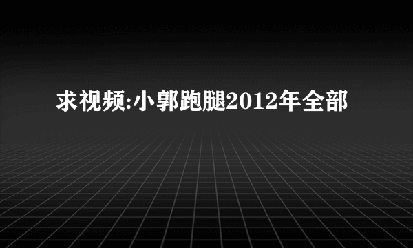 求视频:小郭跑腿2012年全部