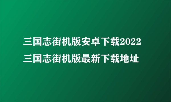 三国志街机版安卓下载2022 三国志街机版最新下载地址