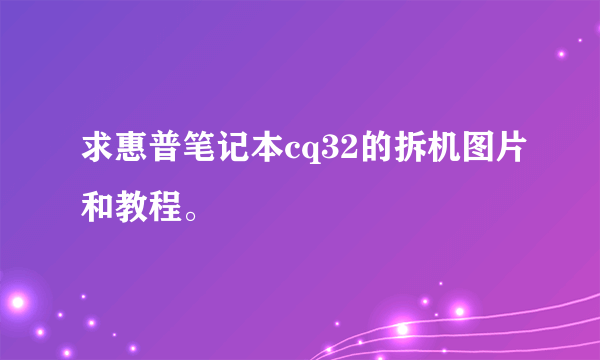 求惠普笔记本cq32的拆机图片和教程。