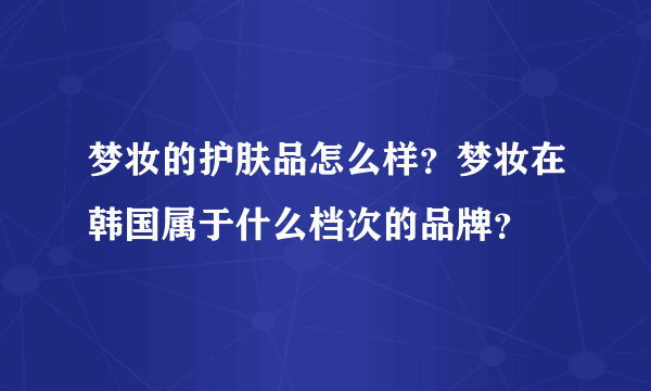 梦妆的护肤品怎么样？梦妆在韩国属于什么档次的品牌？