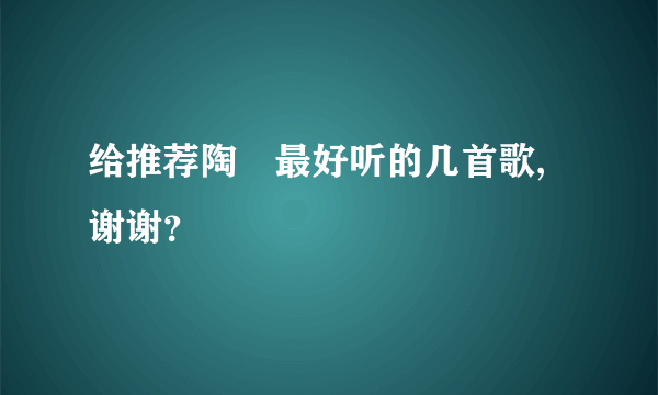 给推荐陶喆最好听的几首歌,谢谢？