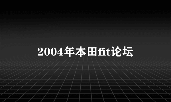 2004年本田fit论坛