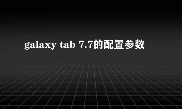 galaxy tab 7.7的配置参数