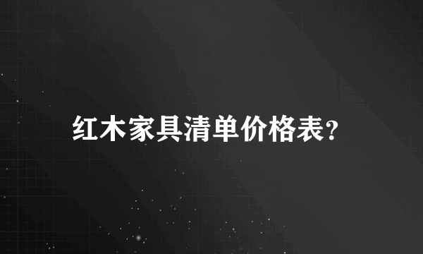 红木家具清单价格表？