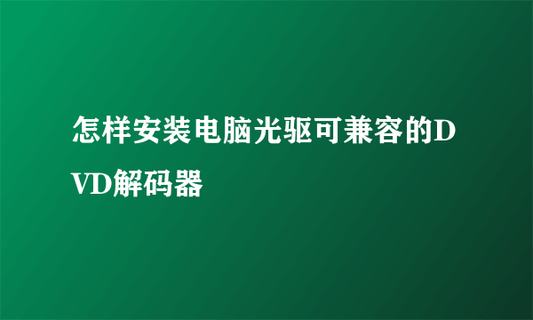 怎样安装电脑光驱可兼容的DVD解码器