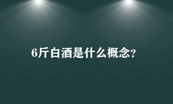 6斤白酒是什么概念？