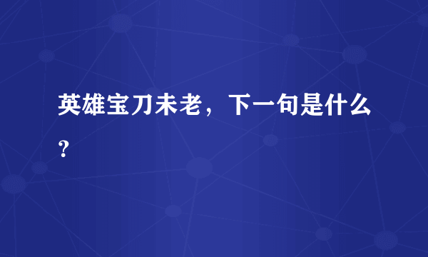 英雄宝刀未老，下一句是什么？