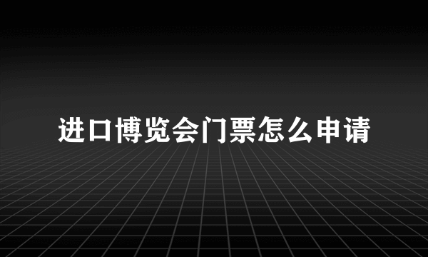 进口博览会门票怎么申请