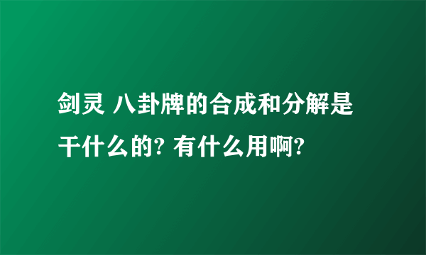 剑灵 八卦牌的合成和分解是干什么的? 有什么用啊?