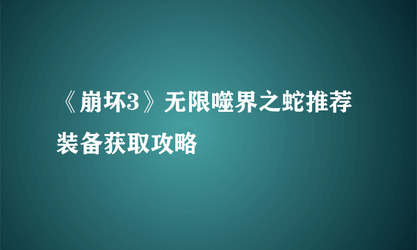 《崩坏3》无限噬界之蛇推荐装备获取攻略