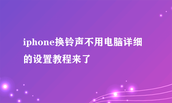 iphone换铃声不用电脑详细的设置教程来了