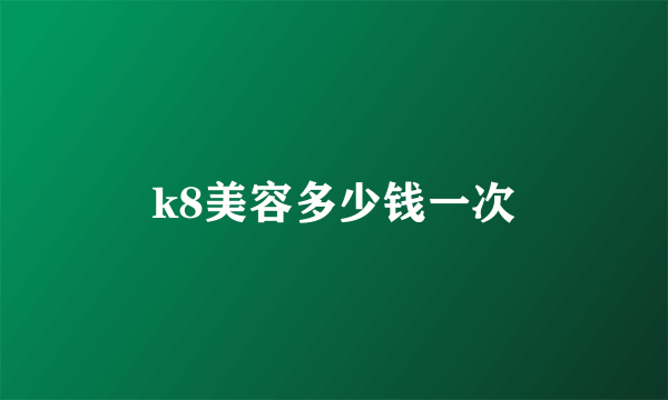 k8美容多少钱一次