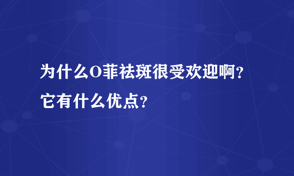 为什么O菲祛斑很受欢迎啊？它有什么优点？