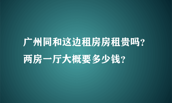 广州同和这边租房房租贵吗？两房一厅大概要多少钱？