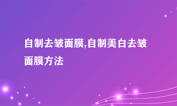 自制去皱面膜,自制美白去皱面膜方法