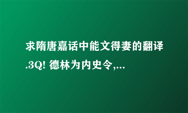 求隋唐嘉话中能文得妻的翻译.3Q! 德林为内史令,与杨素共执隋政.素功臣,豪侈,后房妇女锦衣玉食千人.德林子百药夜入其室,则其宠姬所召也.李俱执为庭,将斩之,百药年未二十,仪神隽秀,素意惜之,曰：闻汝善为文,可作诗自叙,称吾意,当免汝死.后解缚授以纸笔,立就,素览之欣然,以妾与之,并资从数十万.