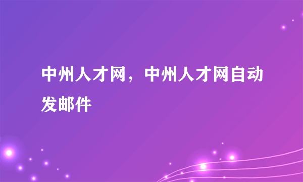 中州人才网，中州人才网自动发邮件