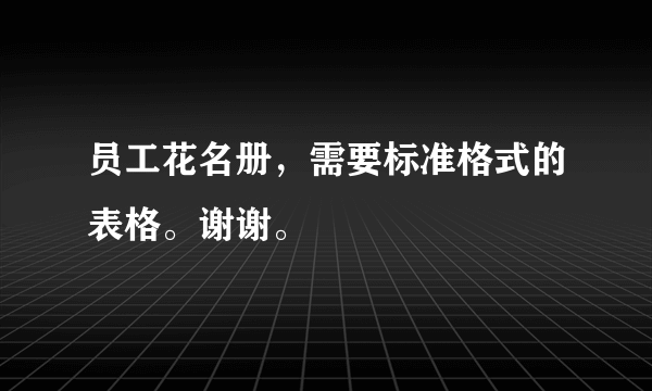 员工花名册，需要标准格式的表格。谢谢。