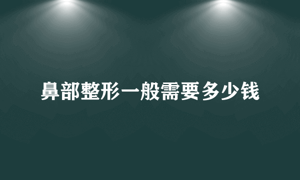 鼻部整形一般需要多少钱