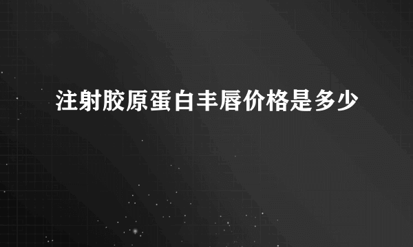 注射胶原蛋白丰唇价格是多少