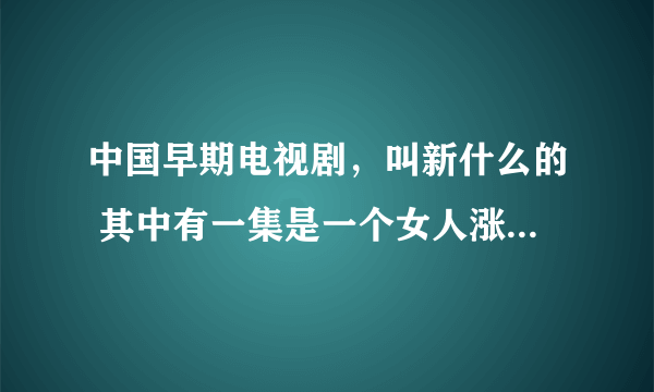 中国早期电视剧，叫新什么的 其中有一集是一个女人涨奶然后让小叔子帮忙的