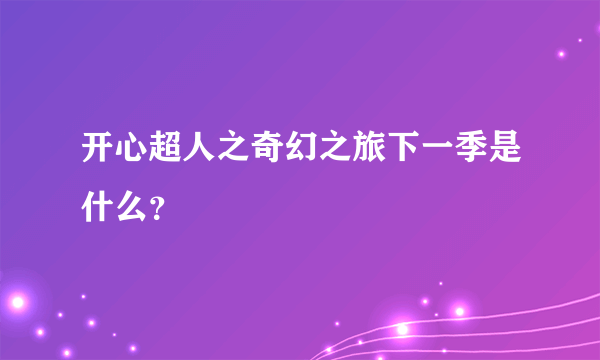 开心超人之奇幻之旅下一季是什么？