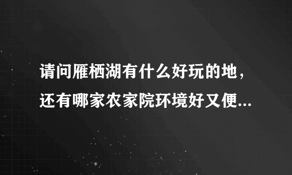 请问雁栖湖有什么好玩的地，还有哪家农家院环境好又便宜的吗？