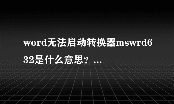 word无法启动转换器mswrd632是什么意思？怎么解决？