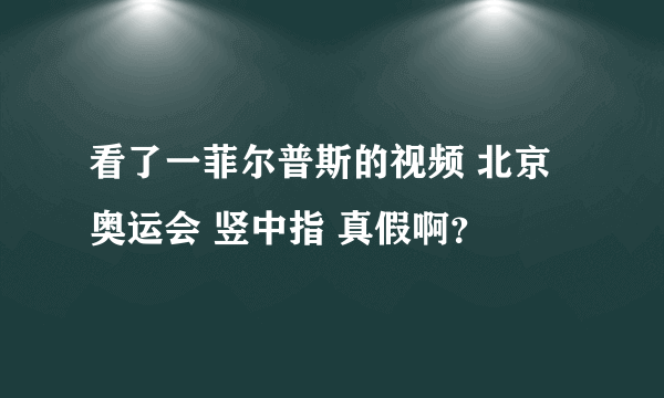 看了一菲尔普斯的视频 北京奥运会 竖中指 真假啊？