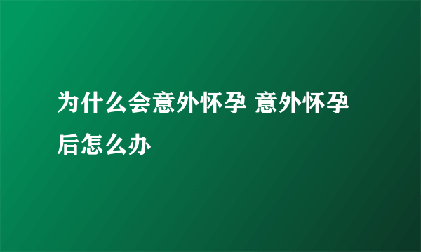 为什么会意外怀孕 意外怀孕后怎么办