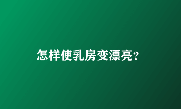 怎样使乳房变漂亮？