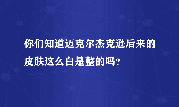 你们知道迈克尔杰克逊后来的皮肤这么白是整的吗？