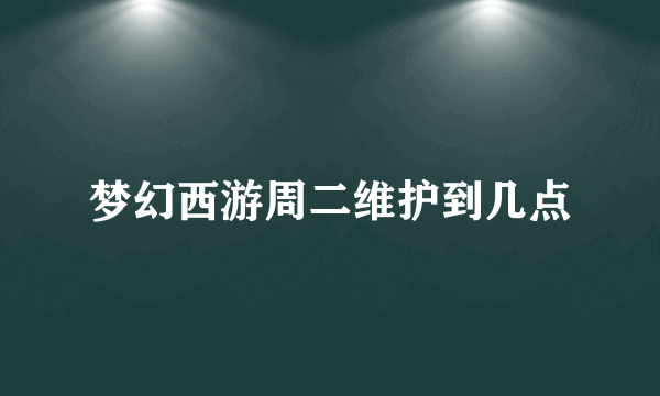 梦幻西游周二维护到几点