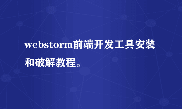 webstorm前端开发工具安装和破解教程。