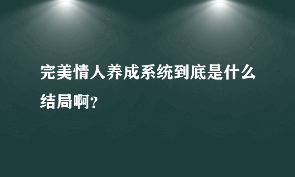 完美情人养成系统到底是什么结局啊？