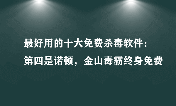 最好用的十大免费杀毒软件：第四是诺顿，金山毒霸终身免费